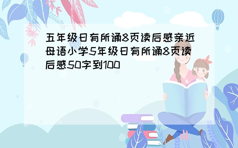 五年级日有所诵8页读后感亲近母语小学5年级日有所诵8页读后感50字到100