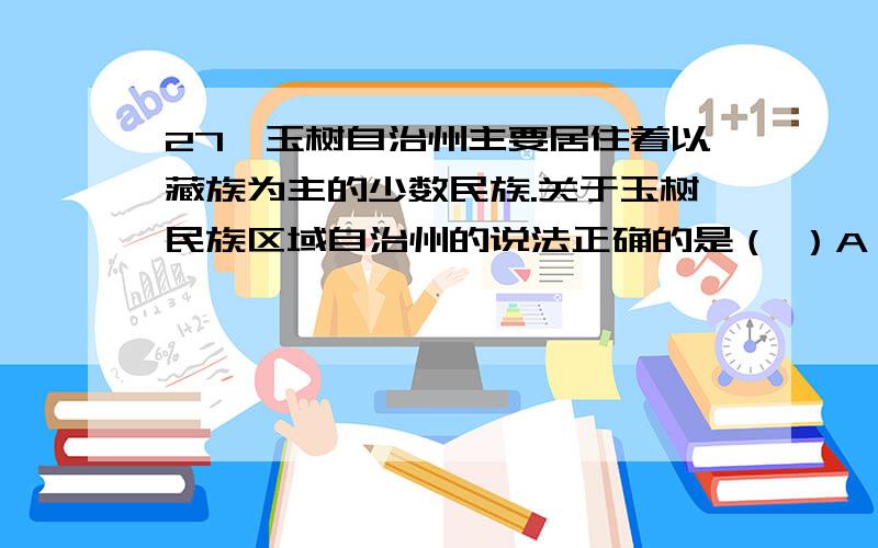 27、玉树自治州主要居住着以藏族为主的少数民族.关于玉树民族区域自治州的说法正确的是（ ）A．该州的自治权由所有少数民族行使B．自治州的自治权由州人大和政府行使C．自治州是是民