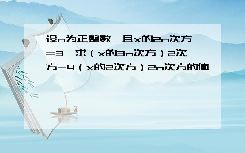 设n为正整数,且x的2n次方=3,求（x的3n次方）2次方-4（x的2次方）2n次方的值