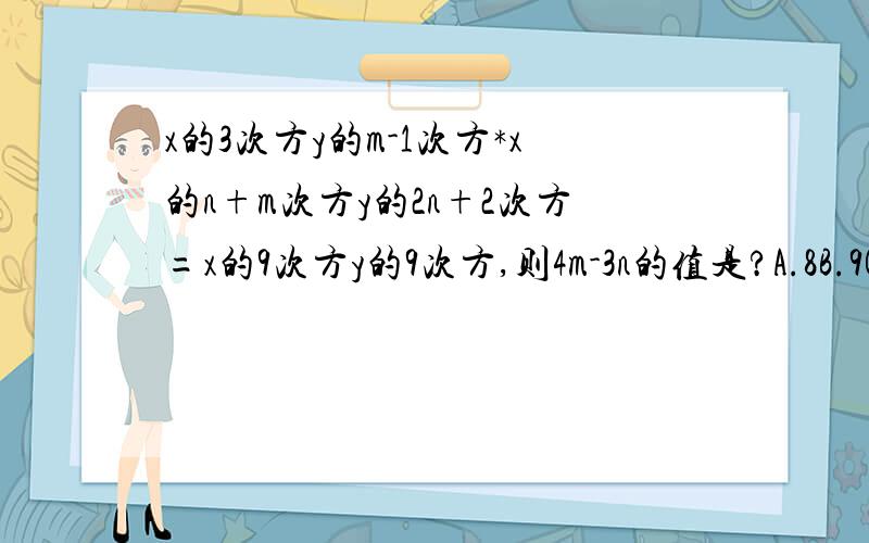 x的3次方y的m-1次方*x的n+m次方y的2n+2次方=x的9次方y的9次方,则4m-3n的值是?A.8B.9C.10D.7请尽快,