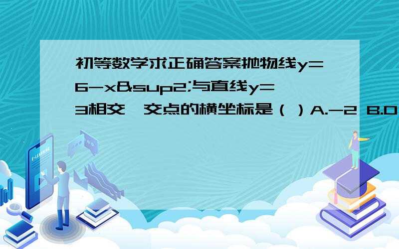 初等数学求正确答案抛物线y=6-x²与直线y=3相交,交点的横坐标是（）A.-2 B.0 C.3 D正负根号3