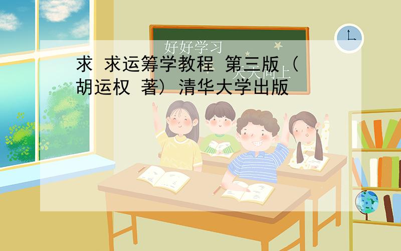 求 求运筹学教程 第三版 (胡运权 著) 清华大学出版