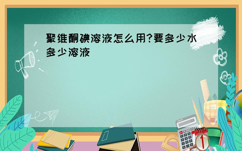 聚维酮碘溶液怎么用?要多少水多少溶液