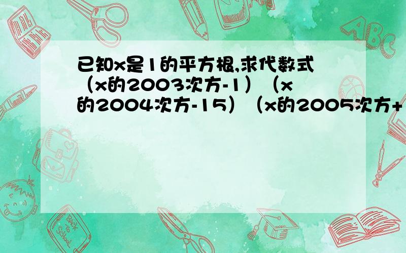 已知x是1的平方根,求代数式（x的2003次方-1）（x的2004次方-15）（x的2005次方+1）（x的2006次方+15）+1000x的立方根  急用