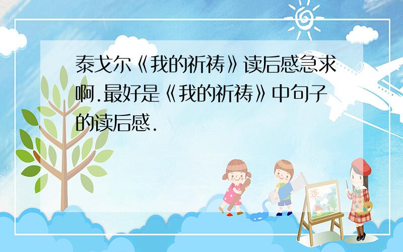 泰戈尔《我的祈祷》读后感急求啊.最好是《我的祈祷》中句子的读后感.