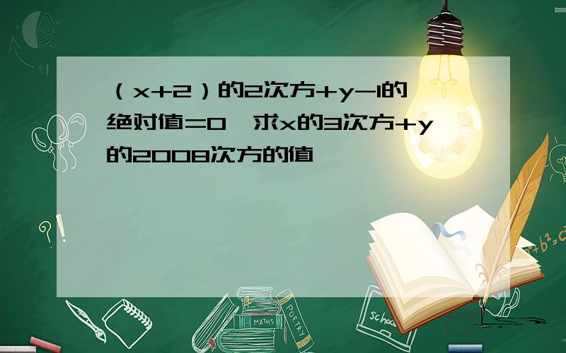 （x+2）的2次方+y-1的绝对值=0,求x的3次方+y的2008次方的值