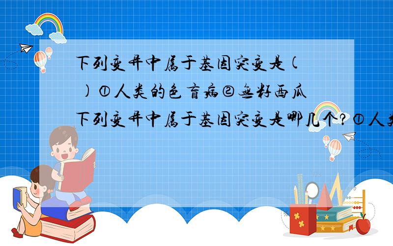 下列变异中属于基因突变是(  )①人类的色盲病②无籽西瓜下列变异中属于基因突变是哪几个?①人类的色盲病   ②无籽西瓜   ③果蝇的白眼   ④小黑麦   ⑤无籽番茄   ⑥棉花中短果枝多选