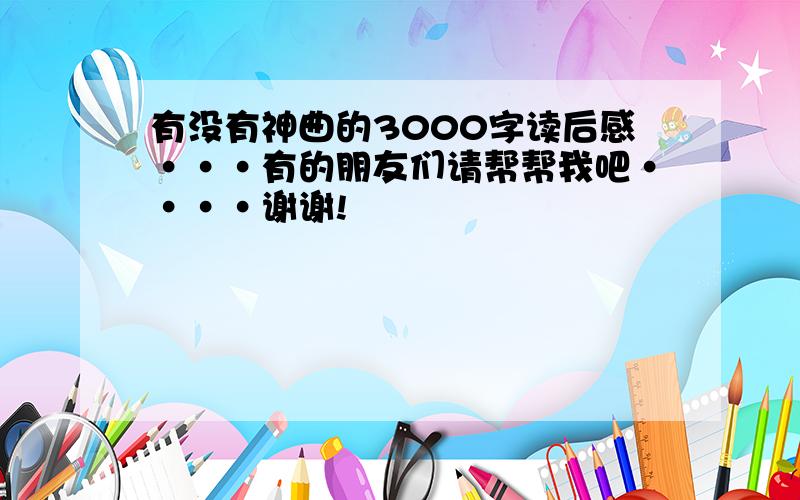 有没有神曲的3000字读后感···有的朋友们请帮帮我吧····谢谢!