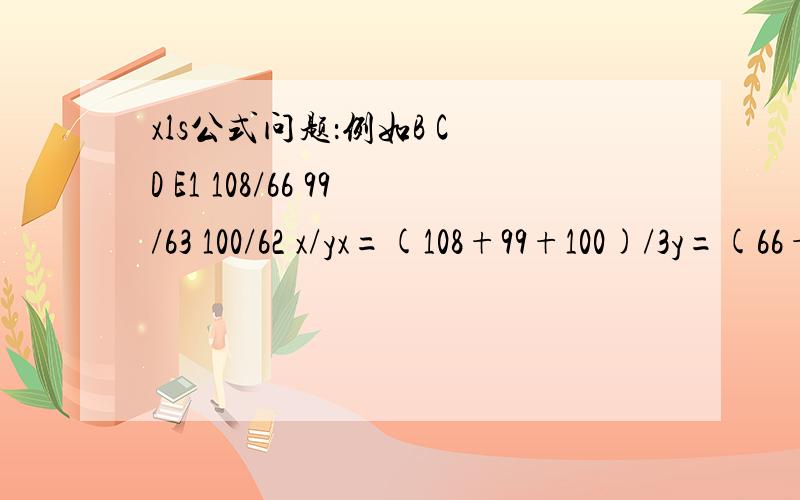 xls公式问题：例如B C D E1 108/66 99/63 100/62 x/yx=(108+99+100)/3y=(66+63+62)/3请问E1用什么公式!