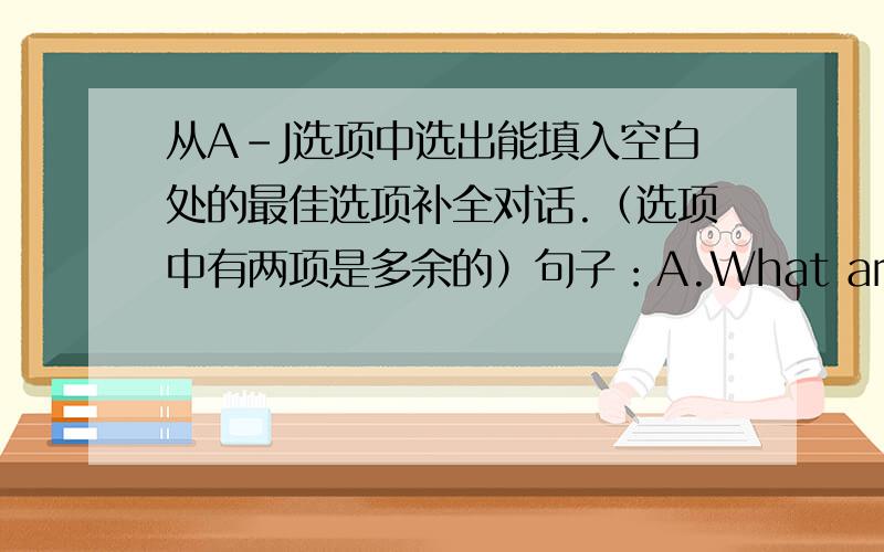 从A-J选项中选出能填入空白处的最佳选项补全对话.（选项中有两项是多余的）句子：A.What are you doing?       B、Sorry,I don‘t want to.         C、Can you help me buy a cook?D、Do you have any plans this Afternoon?