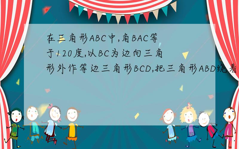 在三角形ABC中,角BAC等于120度,以BC为边向三角形外作等边三角形BCD,把三角形ABD绕着点D按顺时针方向旋转60度后,得到三角形ECD,若AB等于3,AC等于2,求角BAD的度数与AD的长.