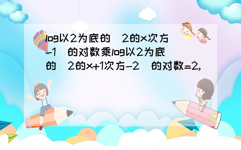 log以2为底的（2的x次方-1）的对数乘log以2为底的（2的x+1次方-2）的对数=2,