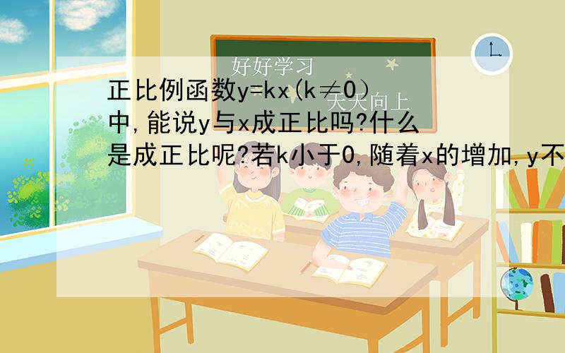 正比例函数y=kx(k≠0）中,能说y与x成正比吗?什么是成正比呢?若k小于0,随着x的增加,y不是减小吗