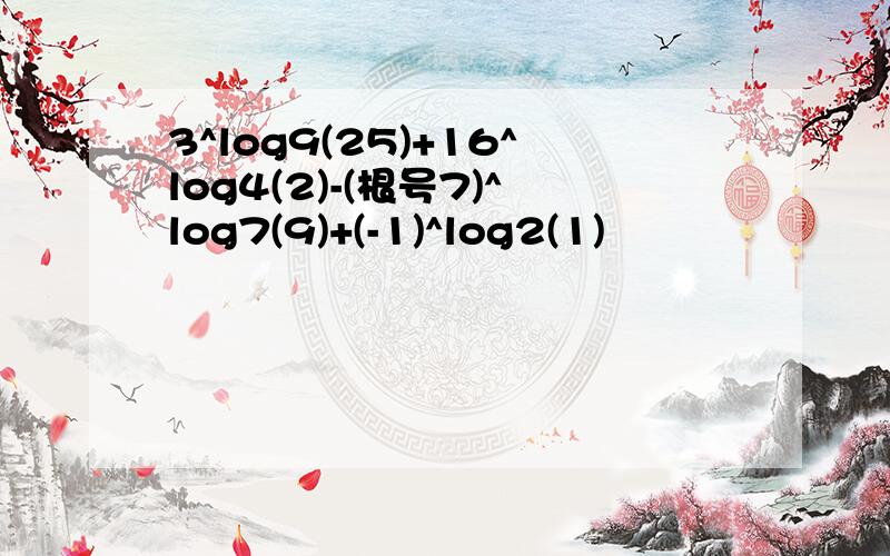 3^log9(25)+16^log4(2)-(根号7)^log7(9)+(-1)^log2(1)