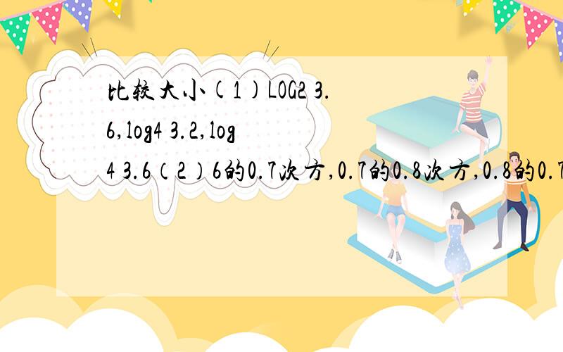 比较大小(1)LOG2 3.6,log4 3.2,log4 3.6（2）6的0.7次方,0.7的0.8次方,0.8的0.7次方急!