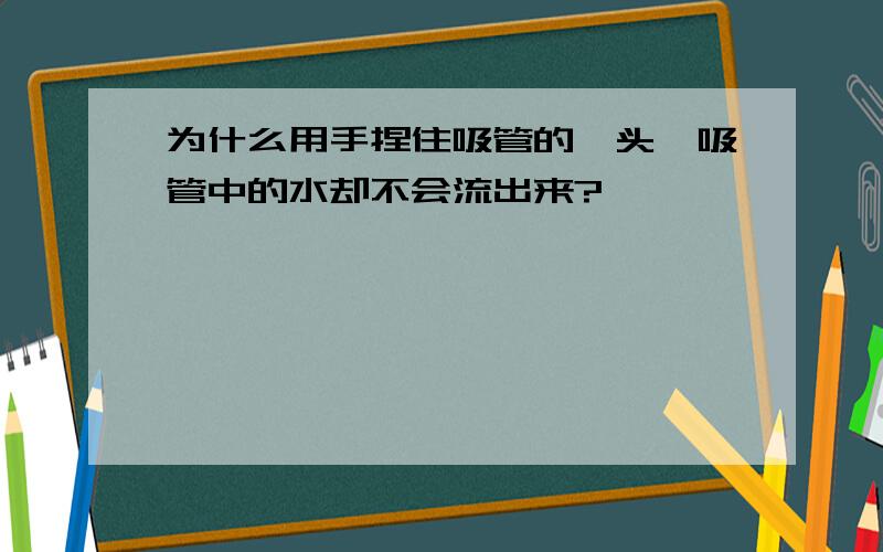 为什么用手捏住吸管的一头,吸管中的水却不会流出来?