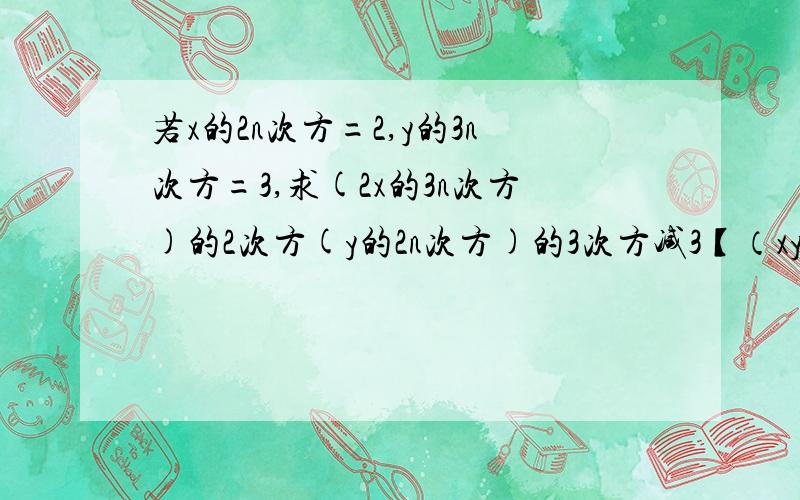 若x的2n次方=2,y的3n次方=3,求(2x的3n次方)的2次方(y的2n次方)的3次方减3【（xy）】的n次方的值