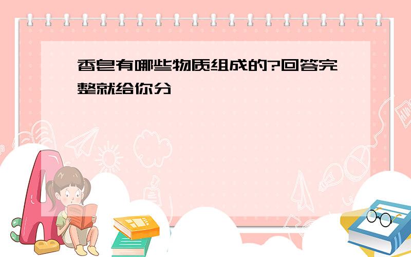 香皂有哪些物质组成的?回答完整就给你分