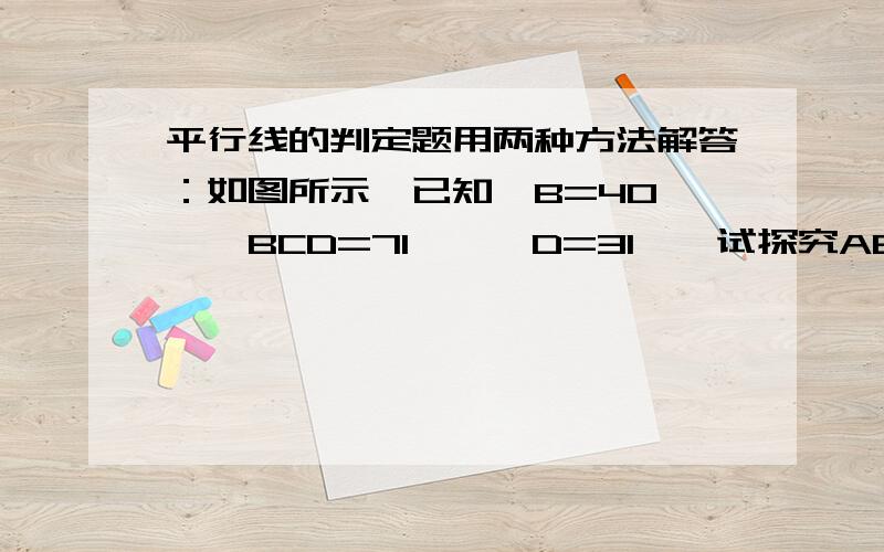 平行线的判定题用两种方法解答：如图所示,已知∠B=40°,∠BCD=71°,∠D=31°,试探究AB与DE的位置关系.用两种方法哦.