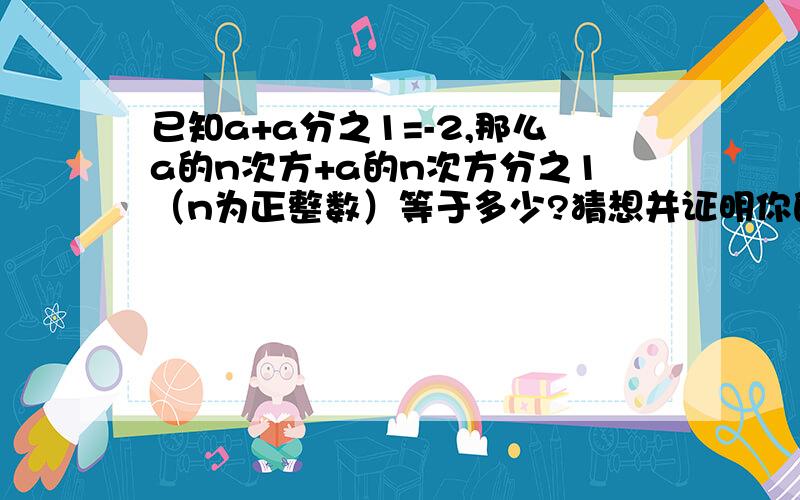 已知a+a分之1=-2,那么a的n次方+a的n次方分之1（n为正整数）等于多少?猜想并证明你的结论.