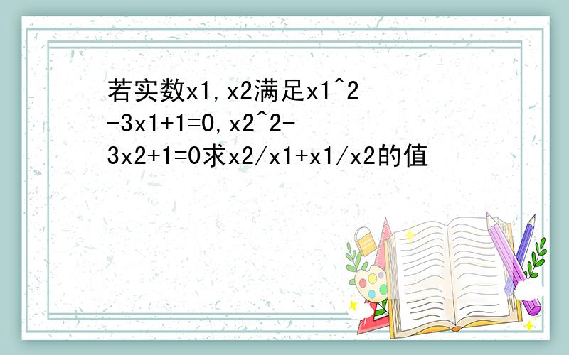 若实数x1,x2满足x1^2-3x1+1=0,x2^2-3x2+1=0求x2/x1+x1/x2的值