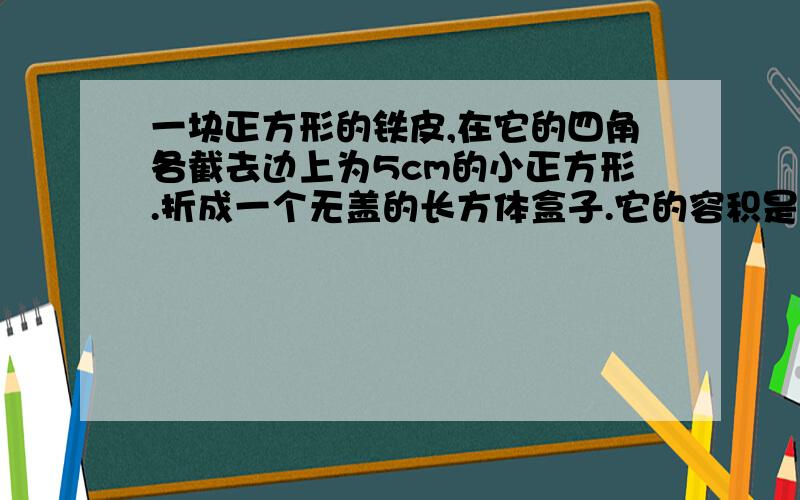 一块正方形的铁皮,在它的四角各截去边上为5cm的小正方形.折成一个无盖的长方体盒子.它的容积是2000cm. 求原铁皮的边上.     速度求解!赶时间!