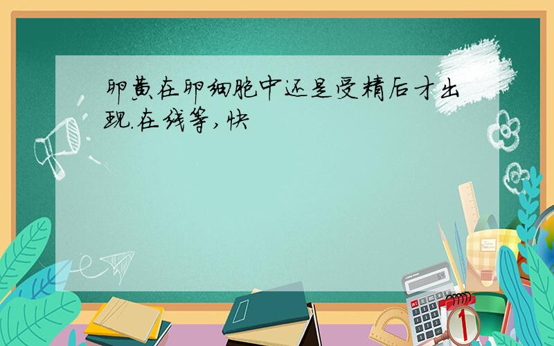 卵黄在卵细胞中还是受精后才出现.在线等,快