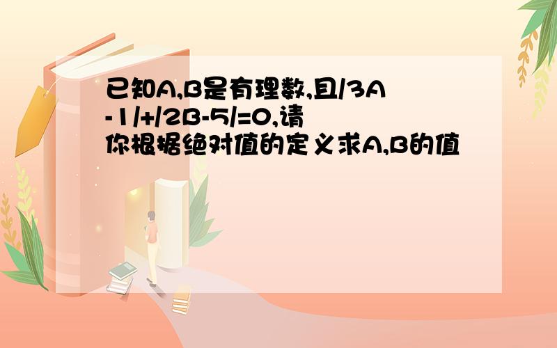 已知A,B是有理数,且/3A-1/+/2B-5/=0,请你根据绝对值的定义求A,B的值