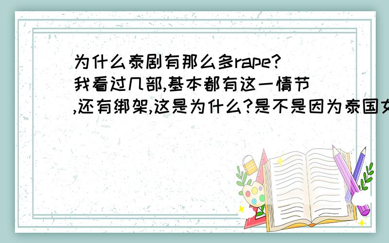 为什么泰剧有那么多rape?我看过几部,基本都有这一情节,还有绑架,这是为什么?是不是因为泰国女人地位低下呢?否则为什么每部女主都被男主绑架并rape呢?而且每回男主都会被原谅,狗血极了!