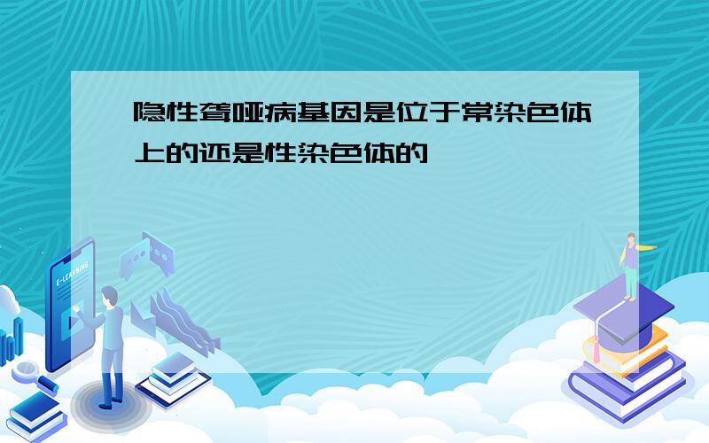 隐性聋哑病基因是位于常染色体上的还是性染色体的