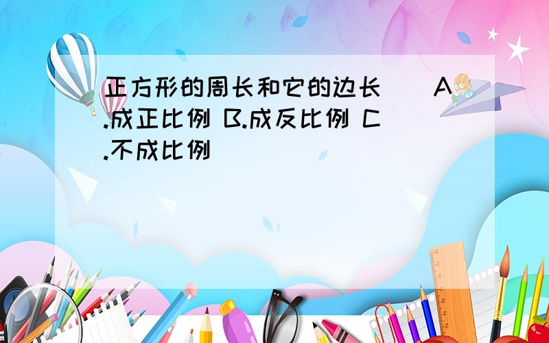 正方形的周长和它的边长（）A.成正比例 B.成反比例 C.不成比例