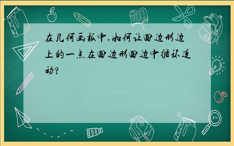 在几何画板中,如何让四边形边上的一点在四边形四边中循环运动?