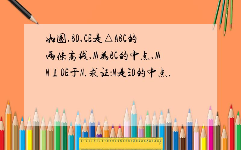 如图,BD,CE是△ABC的两条高线,M为BC的中点,MN⊥DE于N.求证：N是ED的中点.