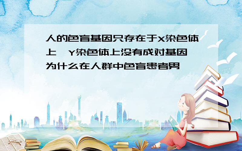 人的色盲基因只存在于X染色体上,Y染色体上没有成对基因,为什么在人群中色盲患者男