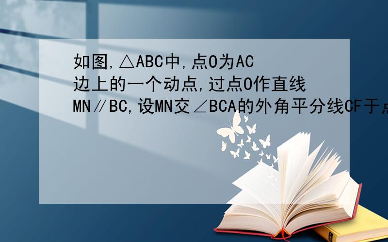 如图,△ABC中,点O为AC边上的一个动点,过点O作直线MN∥BC,设MN交∠BCA的外角平分线CF于点F,交∠ACB内角平分线CE于E．（1）试说明EO=FO；（2）当点O运动到何处时,四边形AECF是矩形并证明你的结论；