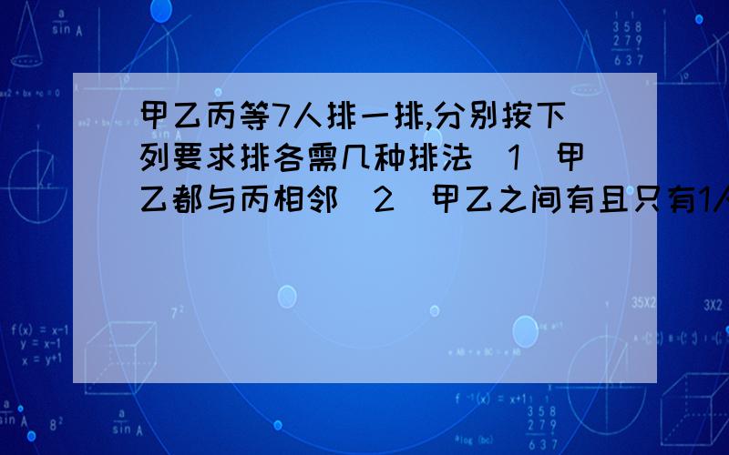 甲乙丙等7人排一排,分别按下列要求排各需几种排法（1）甲乙都与丙相邻（2）甲乙之间有且只有1人