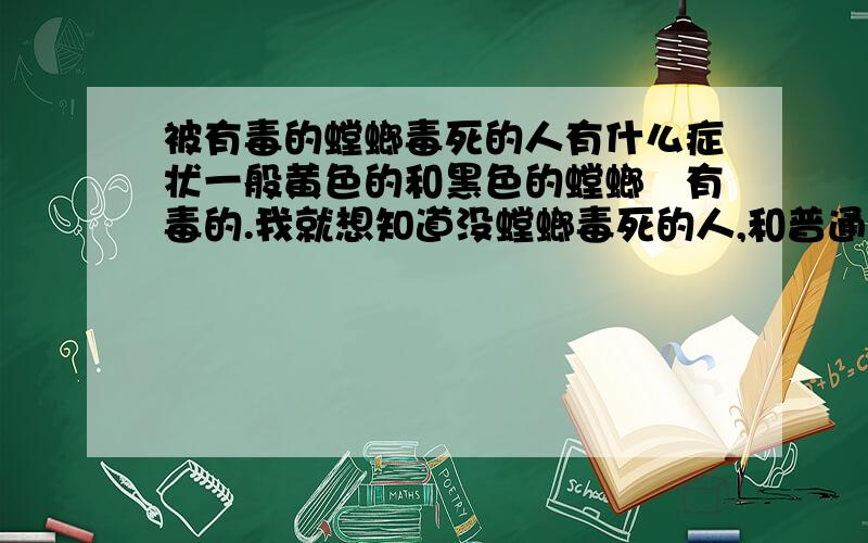 被有毒的螳螂毒死的人有什么症状一般黄色的和黑色的螳螂昰有毒的.我就想知道没螳螂毒死的人,和普通中毒有区别没,昰不昰和蛇毒差不多.有种螳螂有剧毒,上次在一个节目中看到的.完全可