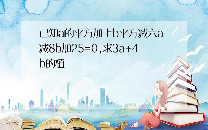 已知a的平方加上b平方减六a减8b加25=0,求3a+4b的植