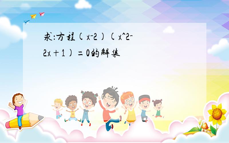 求：方程(x-2)(x^2-2x+1)=0的解集