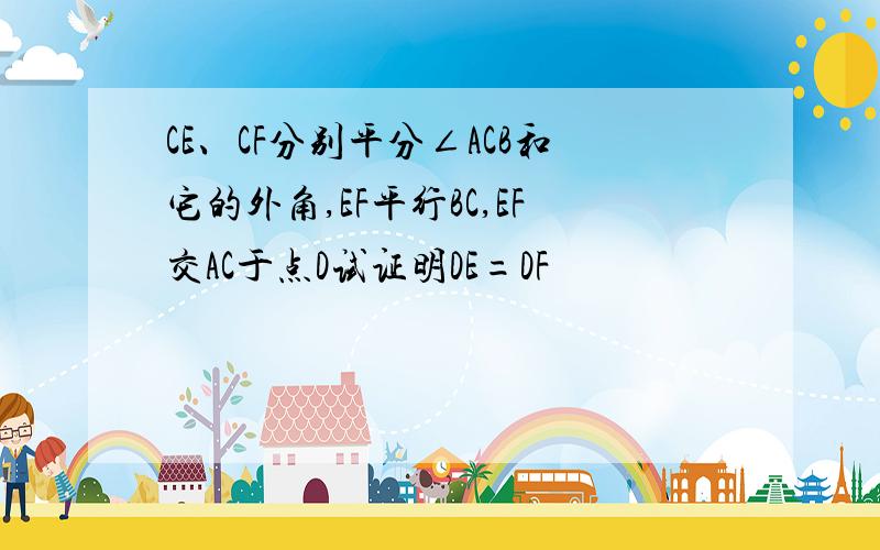 CE、CF分别平分∠ACB和它的外角,EF平行BC,EF交AC于点D试证明DE=DF