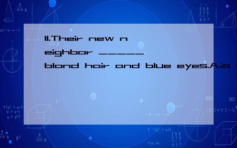 11.Their new neighbor _____ blond hair and blue eyes.A.is havingB.haveC.hasD.havingThe Correct Answer is 3 12.