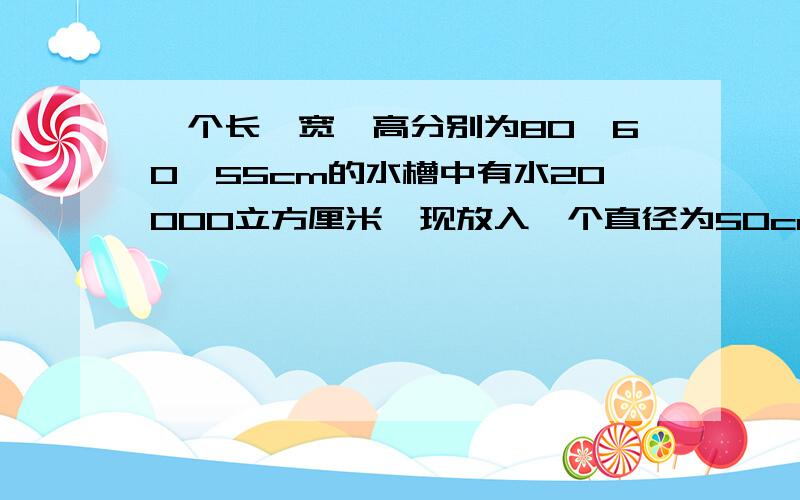 一个长、宽、高分别为80,60,55cm的水槽中有水20000立方厘米,现放入一个直径为50cm的木球,如果木球的三分之2在水中,三分之一在水上,那么水是否从槽中流出?