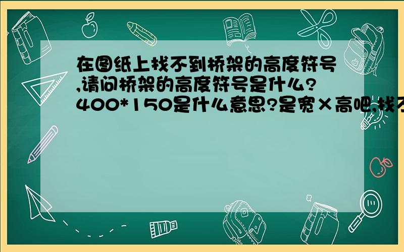 在图纸上找不到桥架的高度符号,请问桥架的高度符号是什么?400*150是什么意思?是宽×高吧,找不到距地的安装高度.