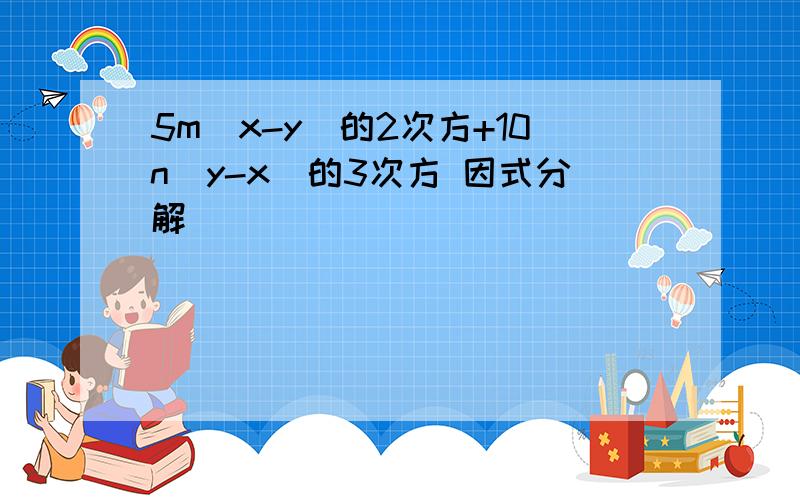 5m(x-y)的2次方+10n(y-x)的3次方 因式分解