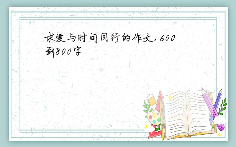 求爱与时间同行的作文,600到800字