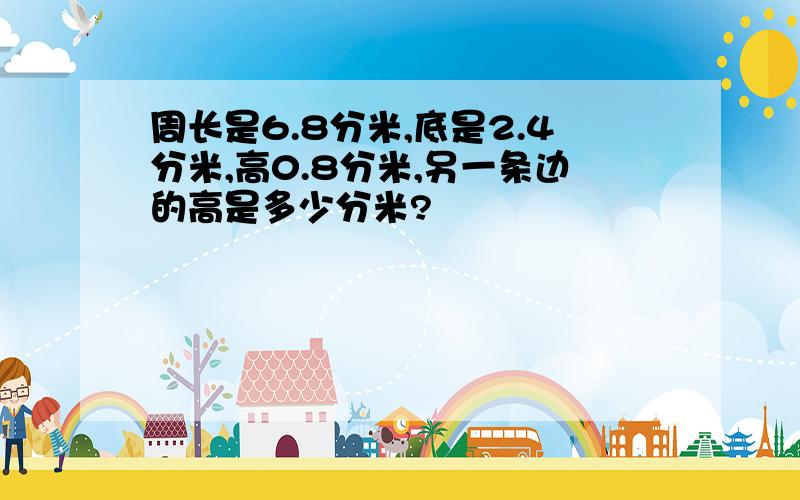 周长是6.8分米,底是2.4分米,高0.8分米,另一条边的高是多少分米?