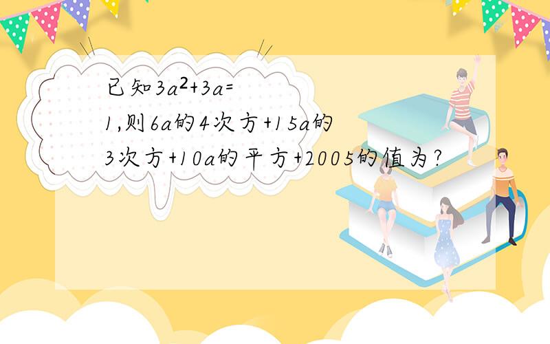 已知3a²+3a=1,则6a的4次方+15a的3次方+10a的平方+2005的值为?