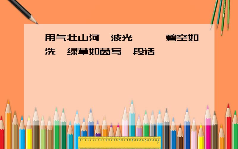 用气壮山河、波光粼粼、碧空如洗、绿草如茵写一段话