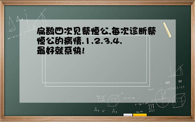 扁鹊四次见蔡恒公,每次诊断蔡恒公的病情.1.2.3.4.最好就系快!