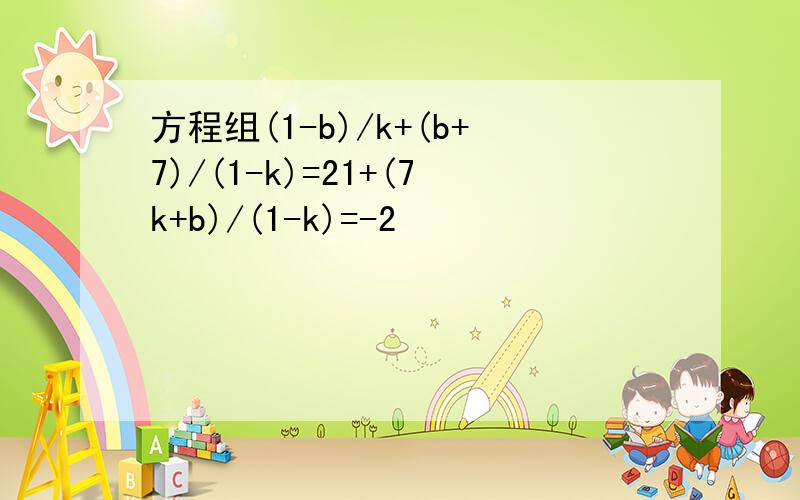 方程组(1-b)/k+(b+7)/(1-k)=21+(7k+b)/(1-k)=-2